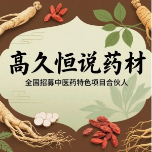 <strong>高久恒说药材：全国招募中医药特色项目合伙人</strong>